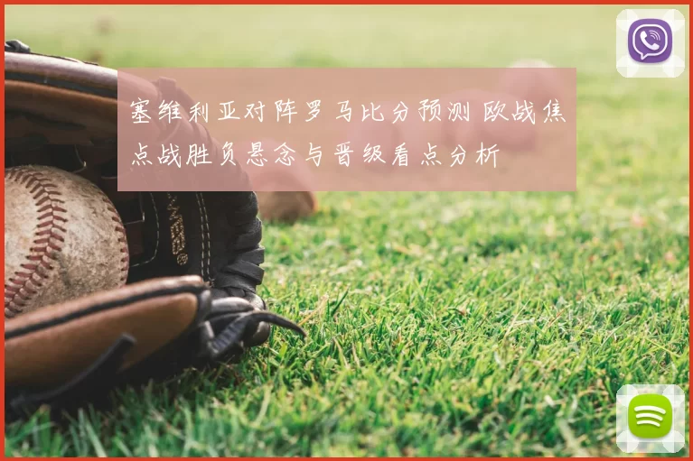 塞维利亚对阵罗马比分预测 欧战焦点战胜负悬念与晋级看点分析