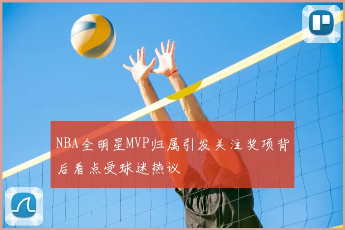 NBA全明星MVP归属引发关注奖项背后看点受球迷热议