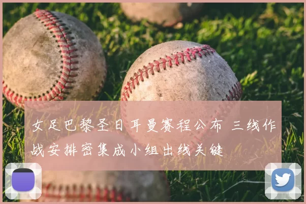 女足巴黎圣日耳曼赛程公布 三线作战安排密集成小组出线关键