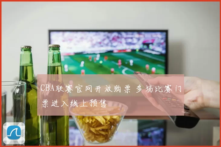 CBA联赛官网开放购票 多场比赛门票进入线上预售