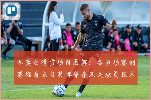 冬奥会滑雪项目图解：各分项赛制赛程看点与奖牌争夺及运动员技术要点