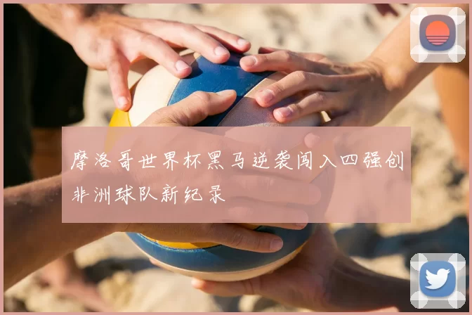 摩洛哥世界杯黑马逆袭闯入四强创非洲球队新纪录