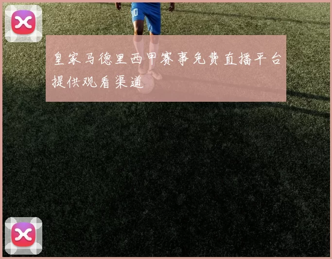 皇家马德里西甲赛事免费直播平台提供观看渠道
