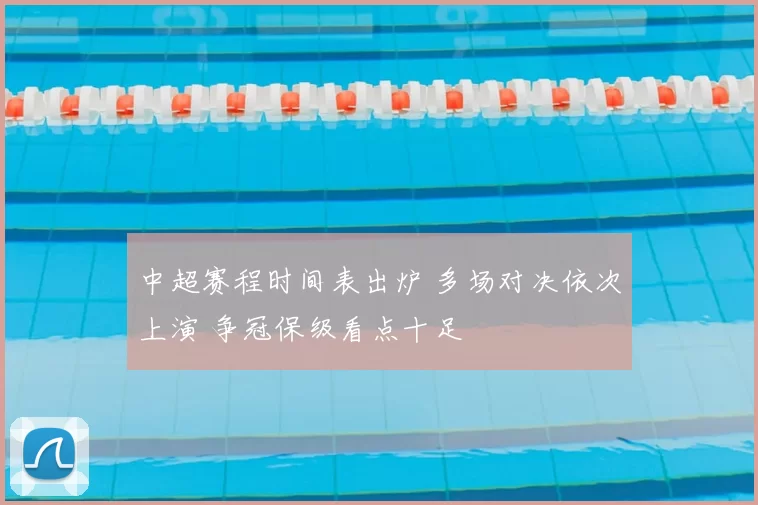 中超赛程时间表出炉 多场对决依次上演 争冠保级看点十足