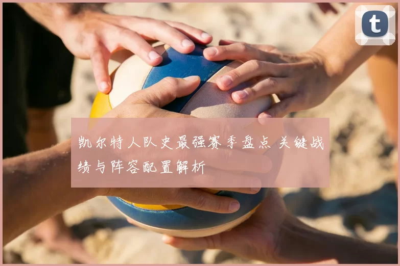 凯尔特人队史最强赛季盘点 关键战绩与阵容配置解析