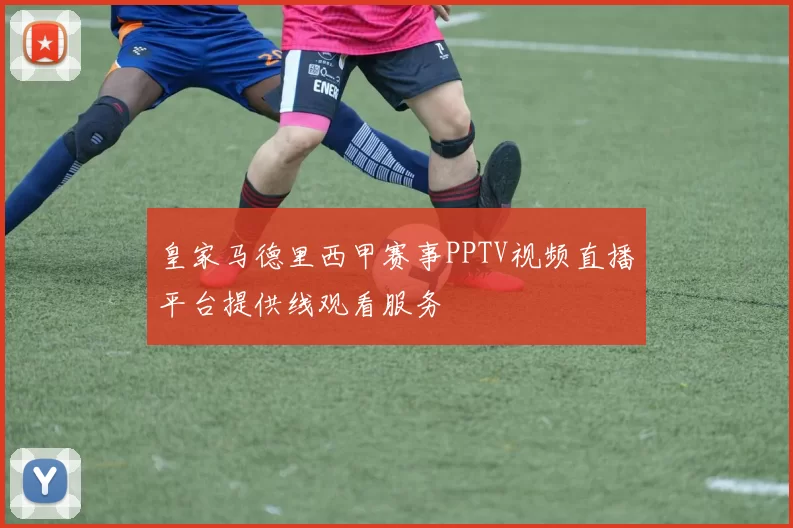 皇家马德里西甲赛事PPTV视频直播平台提供线观看服务