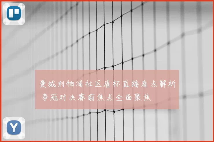 曼城利物浦社区盾杯直播看点解析 争冠对决赛前焦点全面聚焦