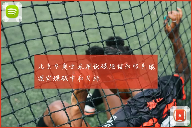 北京冬奥会采用低碳场馆和绿色能源实现碳中和目标