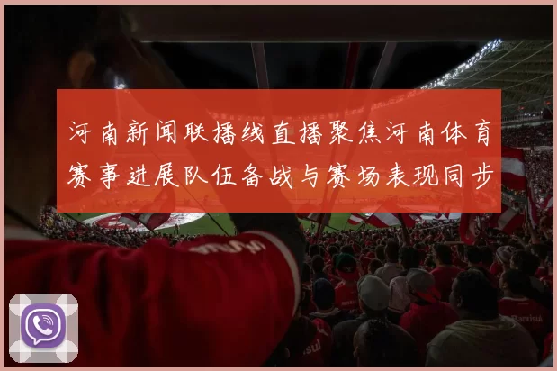 河南新闻联播线直播聚焦河南体育赛事进展队伍备战与赛场表现同步推进