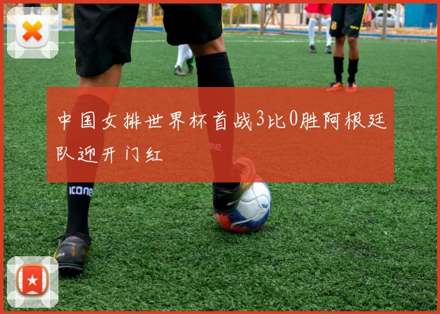 中国女排世界杯首战3比0胜阿根廷队迎开门红