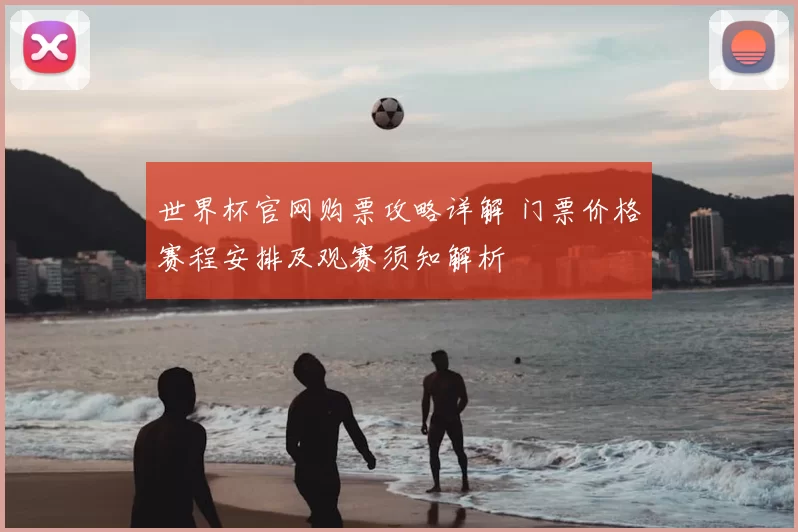 世界杯官网购票攻略详解 门票价格赛程安排及观赛须知解析