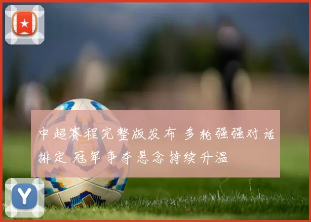 中超赛程完整版发布 多轮强强对话排定 冠军争夺悬念持续升温