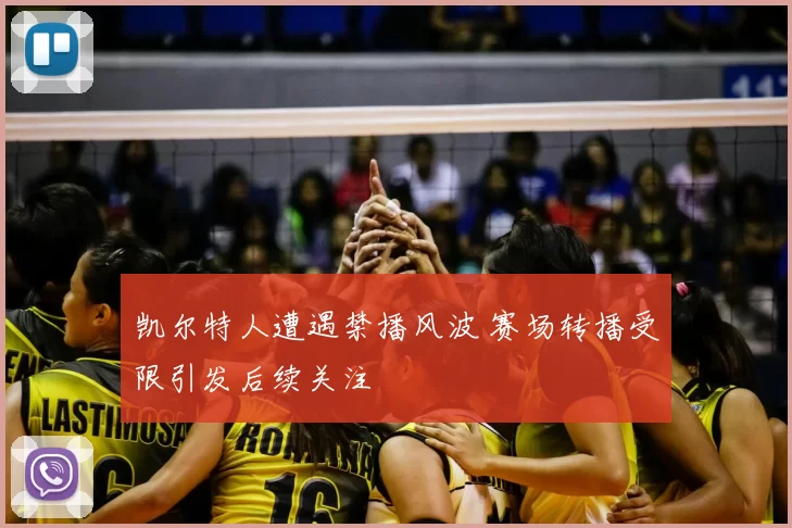 凯尔特人遭遇禁播风波 赛场转播受限引发后续关注
