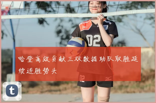 哈登高效贡献三双数据助队取胜延续连胜势头
