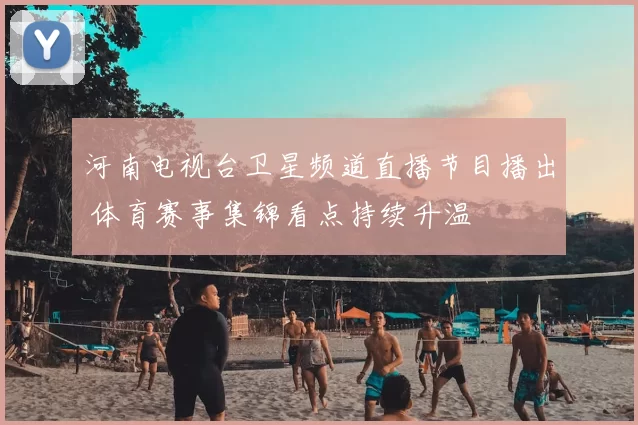 河南电视台卫星频道直播节目播出 体育赛事集锦看点持续升温