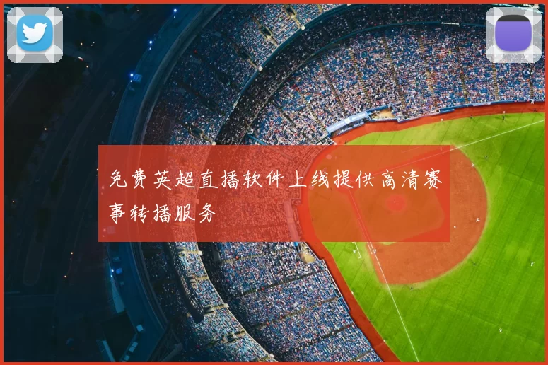 免费英超直播软件上线提供高清赛事转播服务