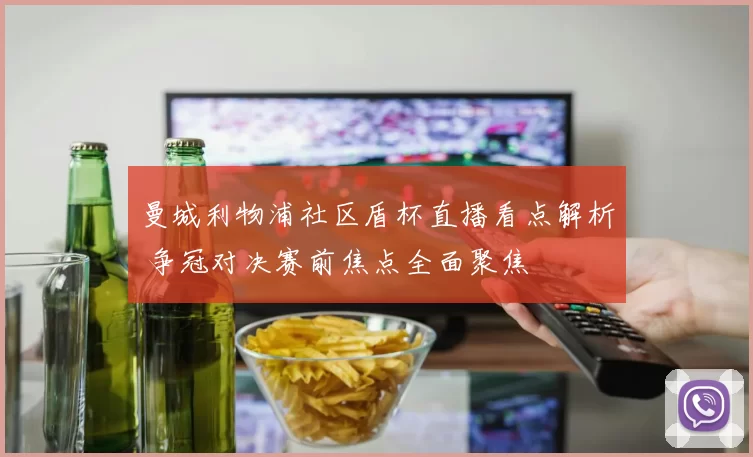 曼城利物浦社区盾杯直播看点解析 争冠对决赛前焦点全面聚焦