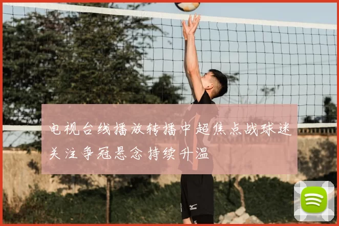电视台线播放转播中超焦点战球迷关注争冠悬念持续升温