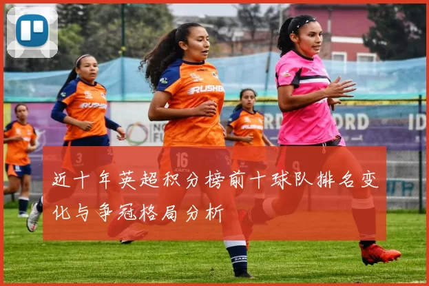近十年英超积分榜前十球队排名变化与争冠格局分析