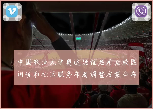 中国农业大学奥运场馆启用后校园训练和社区服务布局调整方案公布